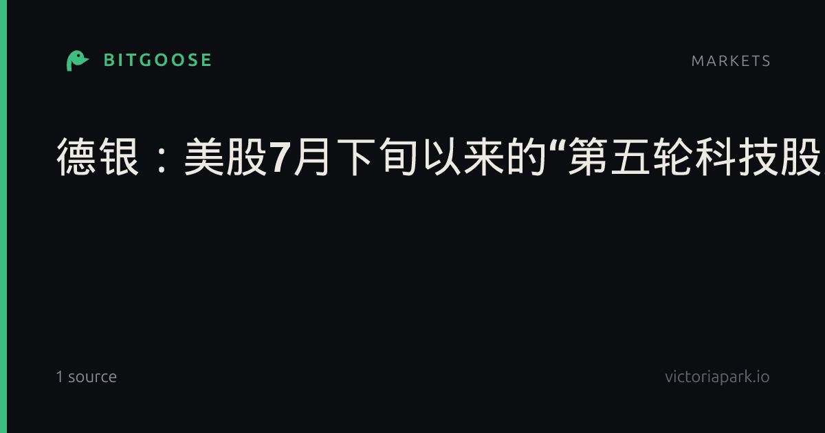 德银：美股7月下旬以来的“第五轮科技股反弹”已到顶，准备迎接“倒V反转”