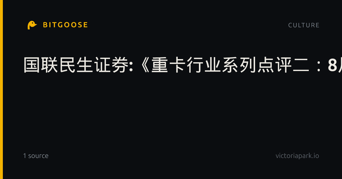 国联民生证券:《重卡行业系列点评二:8月重卡内需同比承压,出口、新能源持续高增》