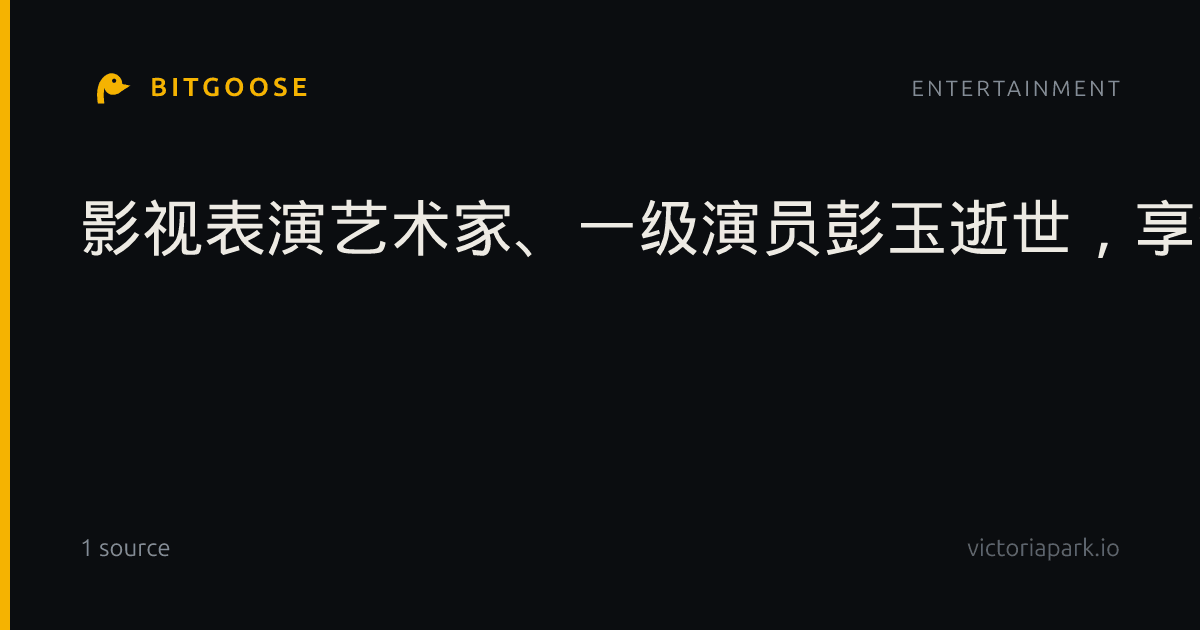 影视表演艺术家、一级演员彭玉逝世，享年93岁