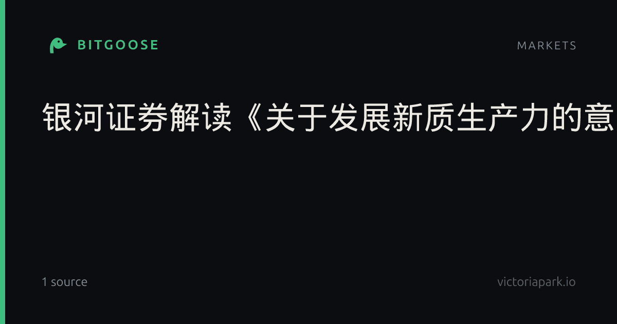 银河证券解读《关于发展新质生产力的意见》：对A股市场形成制度性重塑