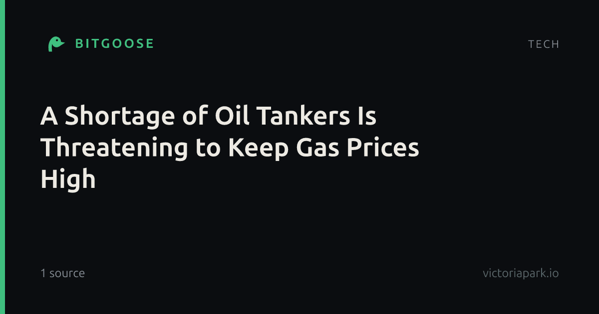 A Shortage of Oil Tankers Is Threatening to Keep Gas Prices High