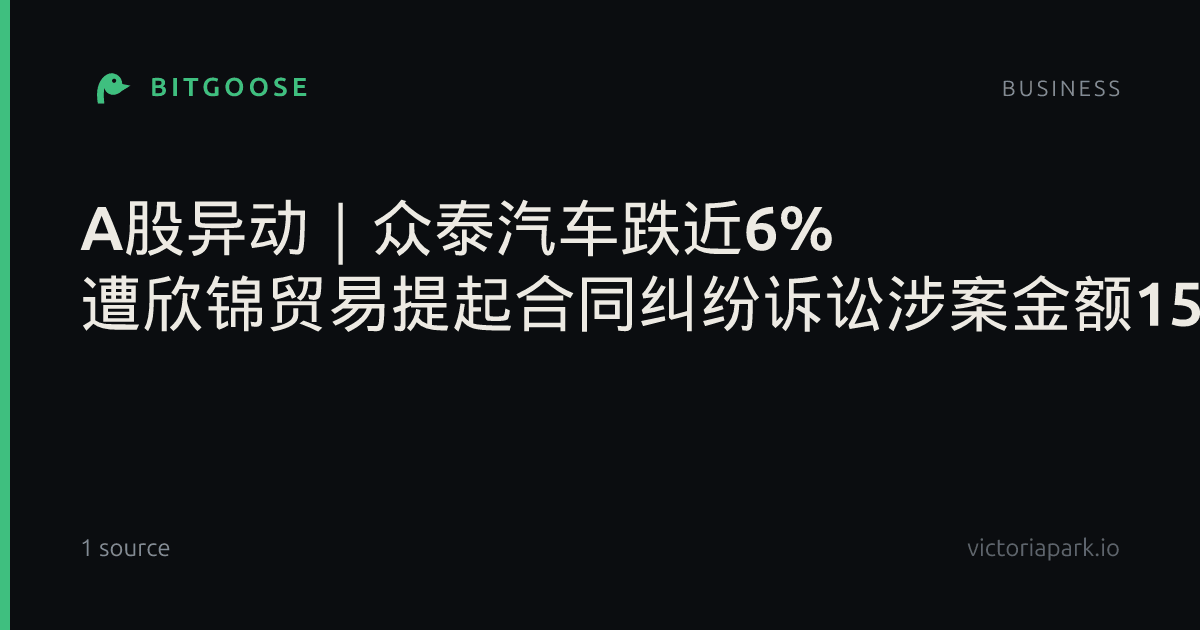 A股异动|众泰汽车跌近6% 遭欣锦贸易提起合同纠纷诉讼涉案金额1540万元_车市动态
