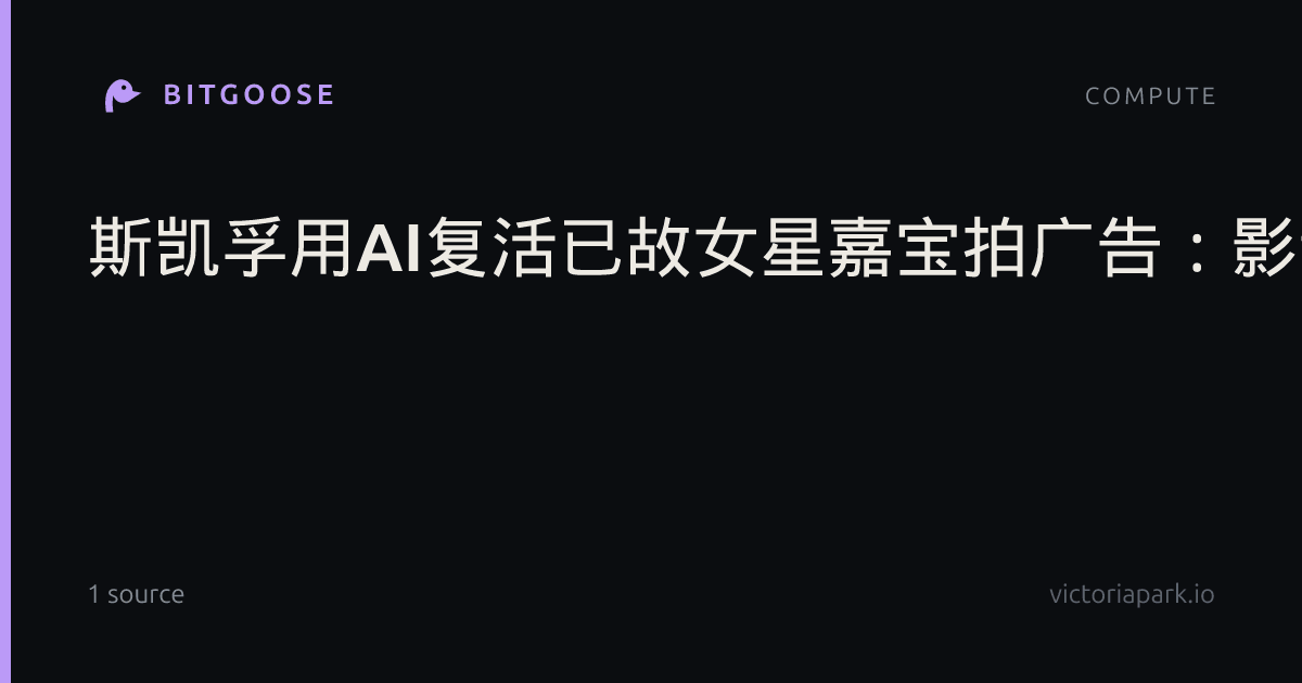 斯凯孚用AI复活已故女星嘉宝拍广告：影评人打出一星差评