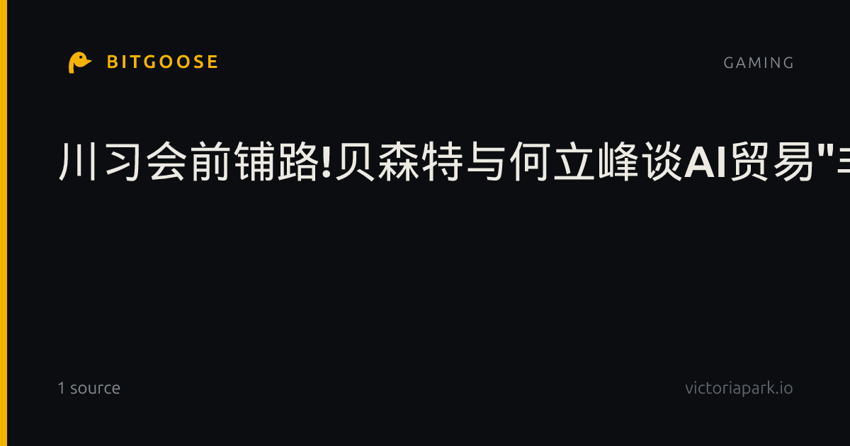 川习会前铺路!贝森特与何立峰谈AI贸易"非常成功"