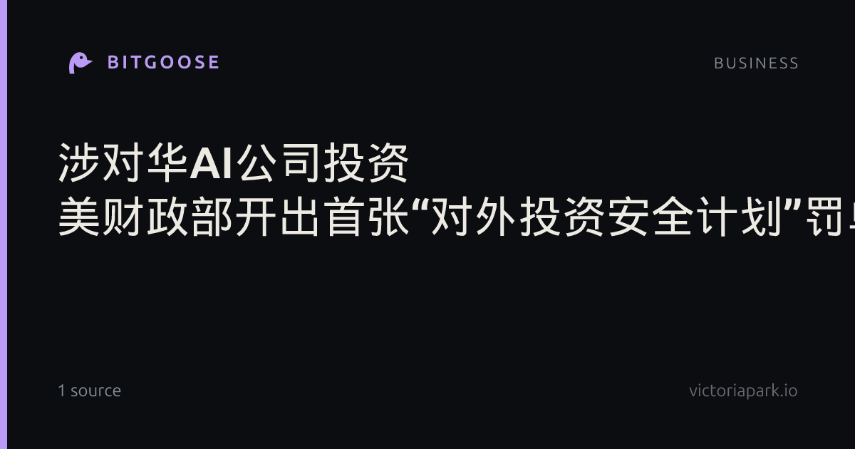 涉对华AI公司投资 美财政部开出首张“对外投资安全计划”罚单
