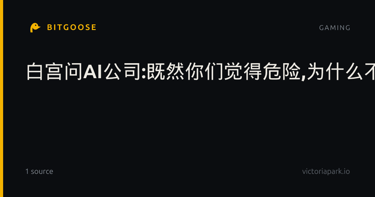 白宫问AI公司:既然你们觉得危险,为什么不自己停?