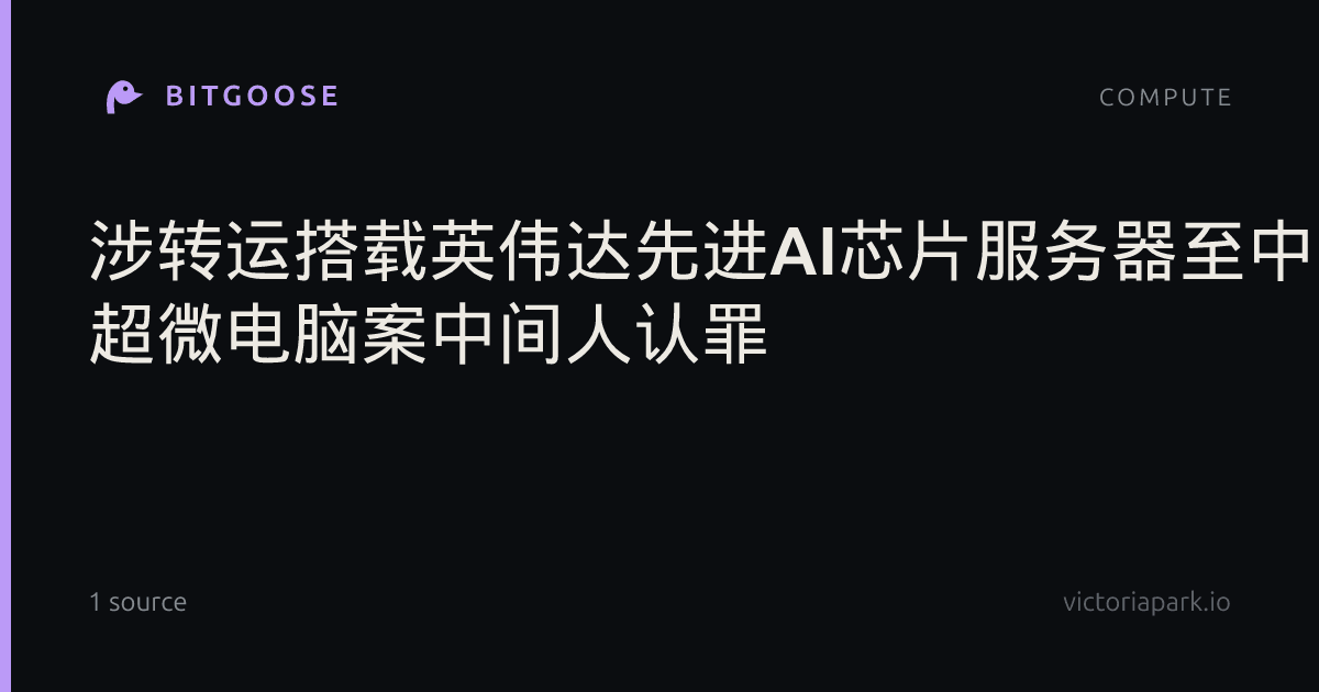 涉转运搭载英伟达先进AI芯片服务器至中国 超微电脑案中间人认罪