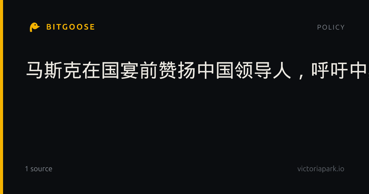 马斯克在国宴前赞扬中国领导人，呼吁中美共同监管AI
