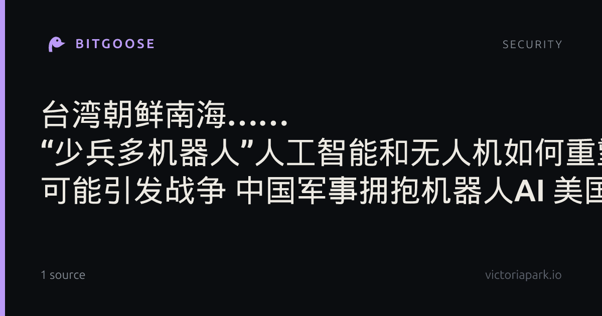 台湾朝鲜南海…… “少兵多机器人”人工智能和无人机如何重塑亚洲军备竞赛 可能引发战争 中国军事拥抱机器人AI 美国担忧