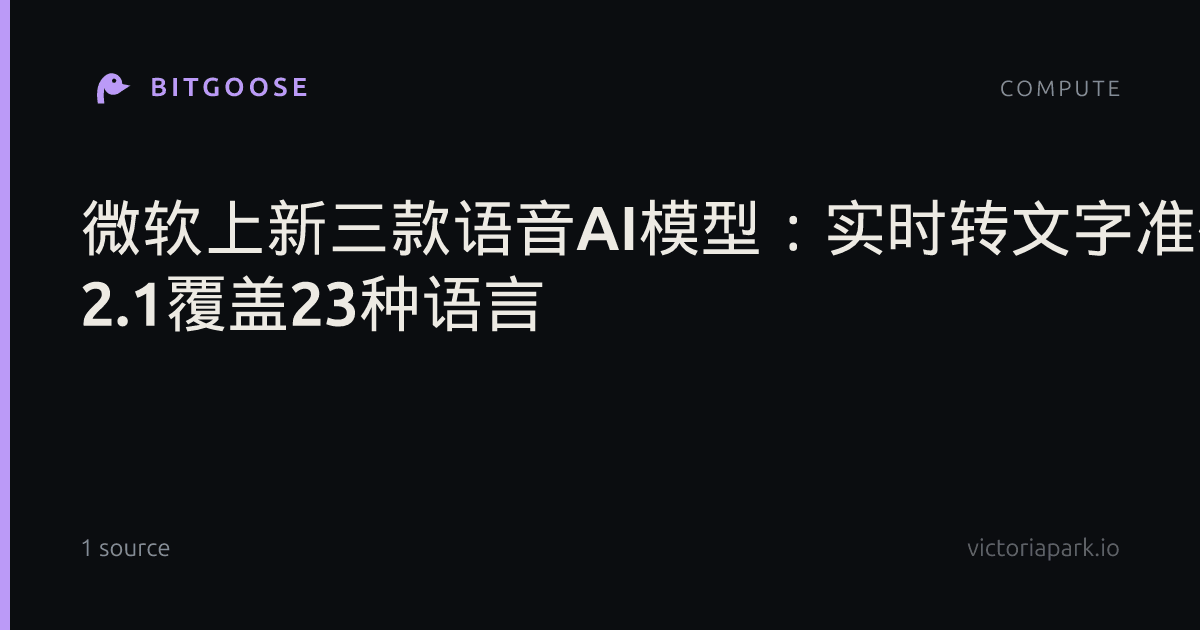 微软上新三款语音AI模型：实时转文字准确率登测评榜首，MAI-Voice 2.1覆盖23种语言