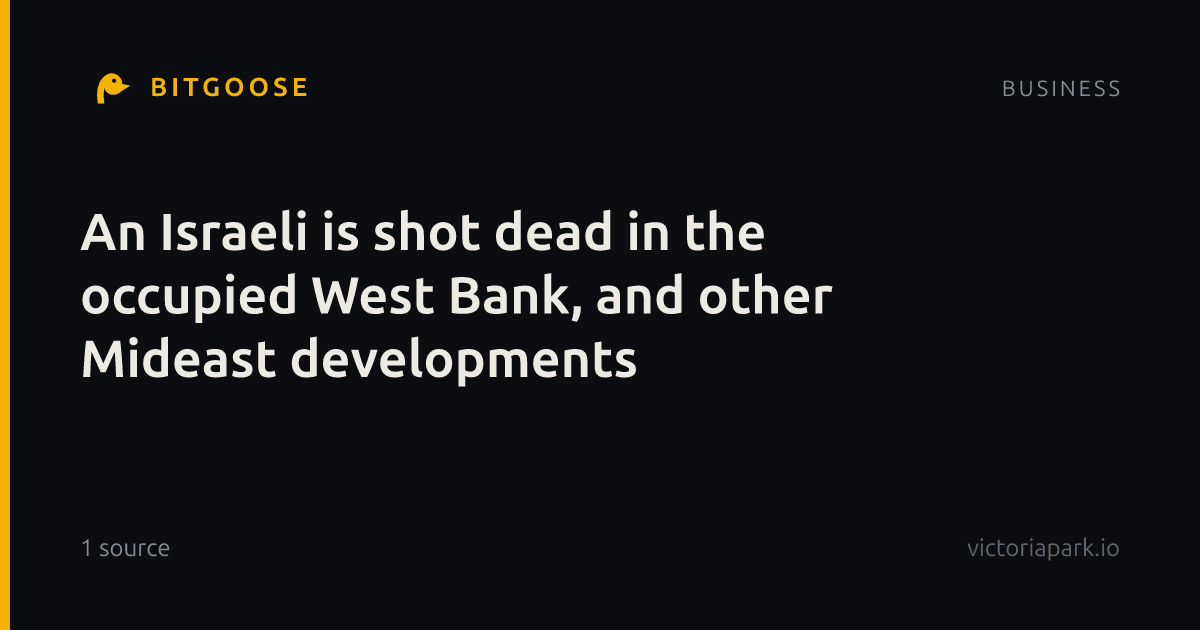 An Israeli is shot dead in the occupied West Bank, and other Mideast developments