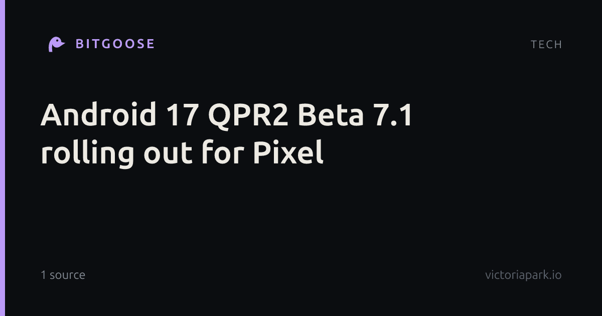 Android 17 QPR2 Beta 7.1 rolling out for Pixel