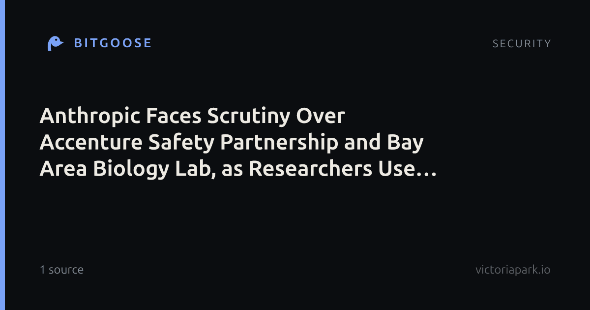 Anthropic Faces Scrutiny Over Accenture Safety Partnership and Bay Area Biology Lab, as Researchers Use Claude to Expose OpenAI Vulnerabilities