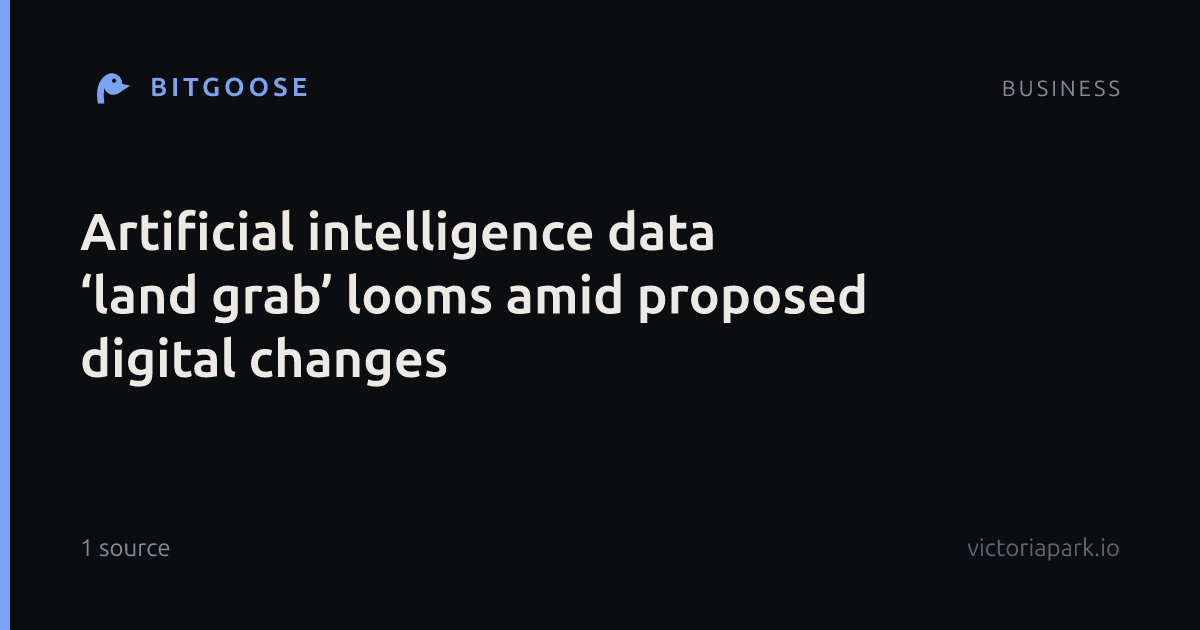 Artificial intelligence data ‘land grab’ looms amid proposed digital changes