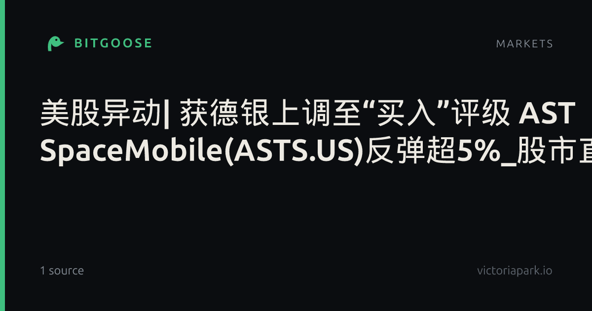美股异动| 获德银上调至“买入”评级 AST SpaceMobile(ASTS.US)反弹超5%_股市直播_市场