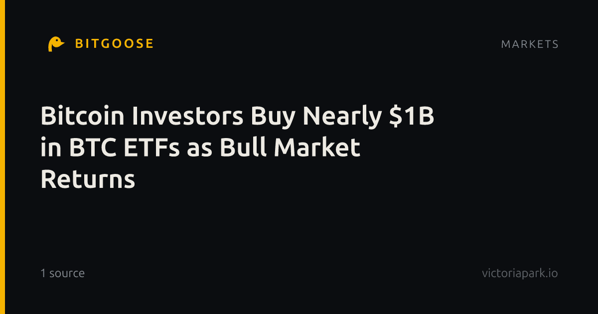 Bitcoin Investors Buy Nearly $1B in BTC ETFs as Bull Market Returns