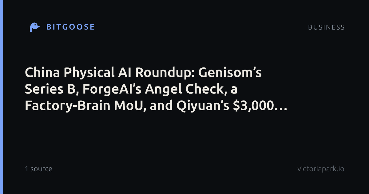 China Physical AI Roundup: Genisom’s Series B, ForgeAI’s Angel Check, a Factory-Brain MoU, and Qiyuan’s $3,000 Consumer Bots