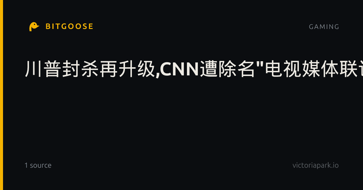 川普封杀再升级,CNN遭除名"电视媒体联访团代表"