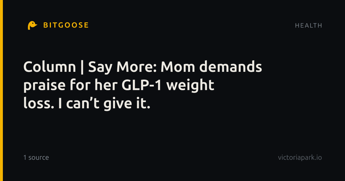 Column | Say More: Mom demands praise for her GLP-1 weight loss. I can’t give it.