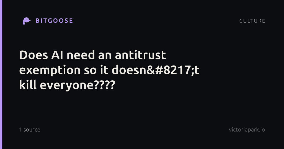 Does AI need an antitrust exemption so it doesn’t kill everyone????