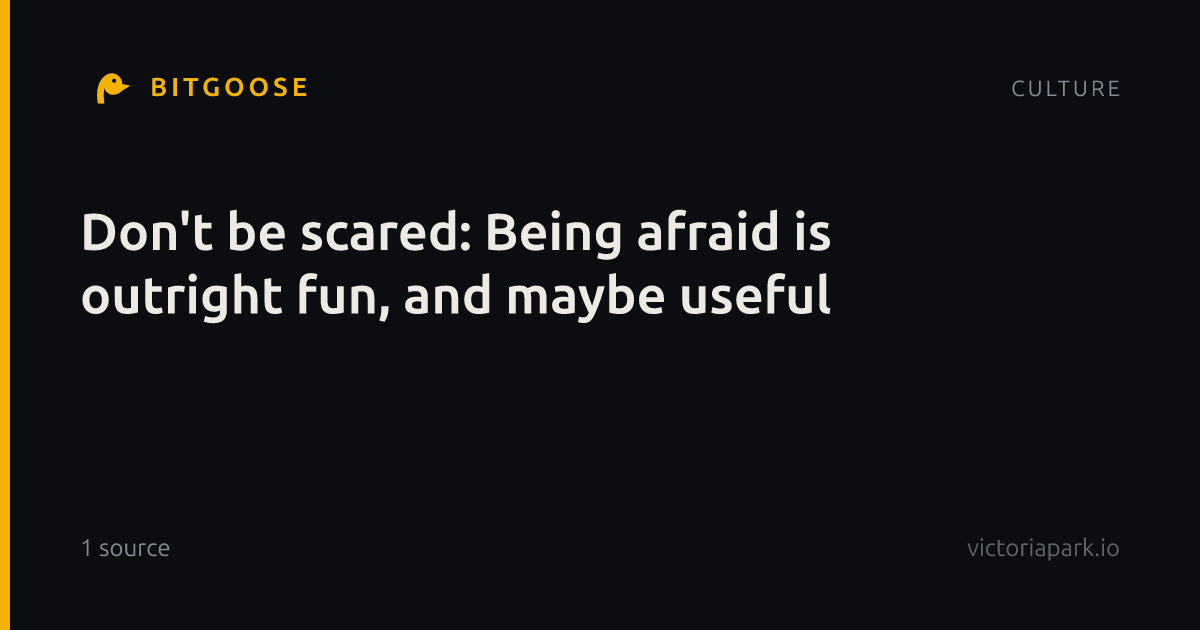 Don't be scared: Being afraid is outright fun, and maybe useful