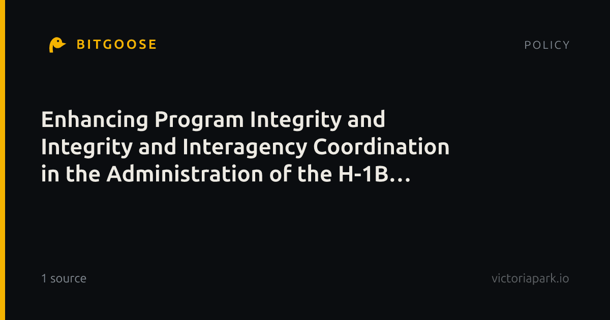 Enhancing Program Integrity and Integrity and Interagency Coordination in the Administration of the H-1B Nonimmigrant Visa Program