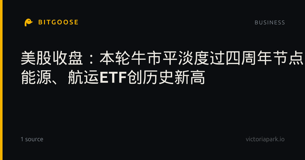 美股收盘：本轮牛市平淡度过四周年节点 能源、航运ETF创历史新高