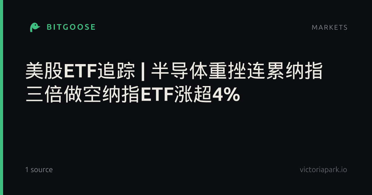 美股ETF追踪 | 半导体重挫连累纳指 三倍做空纳指ETF涨超4%