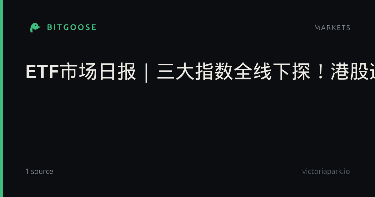 ETF市场日报｜三大指数全线下探！港股通信息技术主题ETF全线重挫，海外资产与银行券商方向相对抗跌