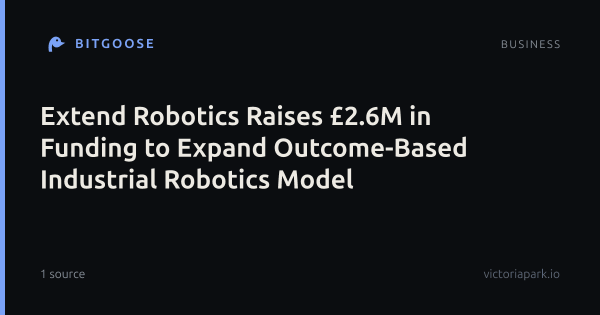 Extend Robotics Raises £2.6M in Funding to Expand Outcome-Based Industrial Robotics Model