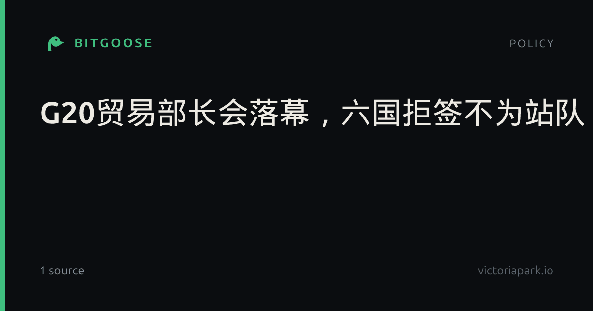 ‌G20贸易部长会落幕，六国拒签不为站队，会后美国另拉十四方发声明…