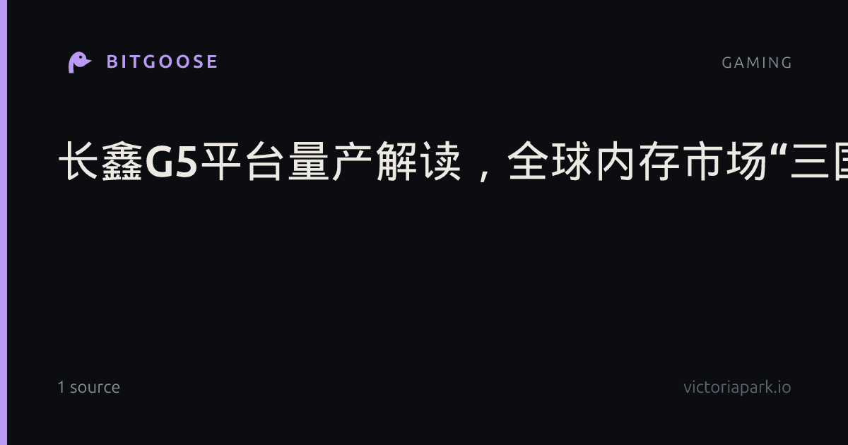 长鑫G5平台量产解读,全球内存市场“三国演义”变“四国杀”?