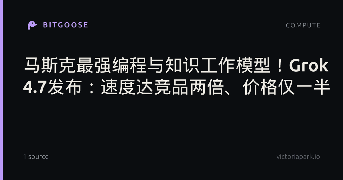 马斯克最强编程与知识工作模型！Grok 4.7发布：速度达竞品两倍、价格仅一半