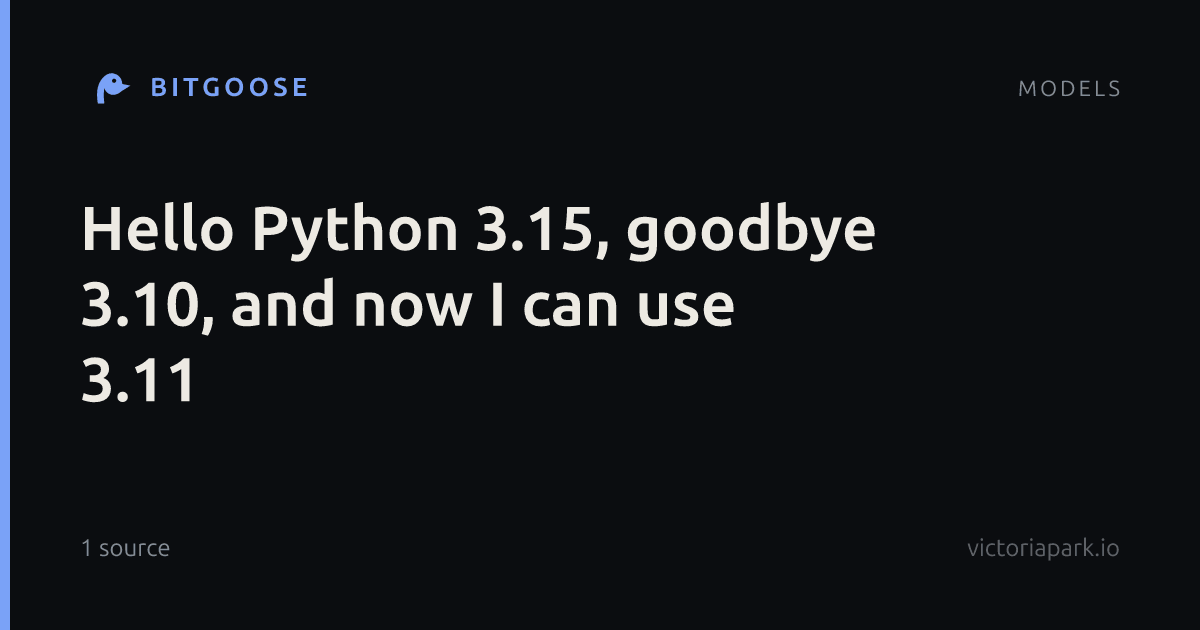 Hello Python 3.15, goodbye 3.10, and now I can use 3.11