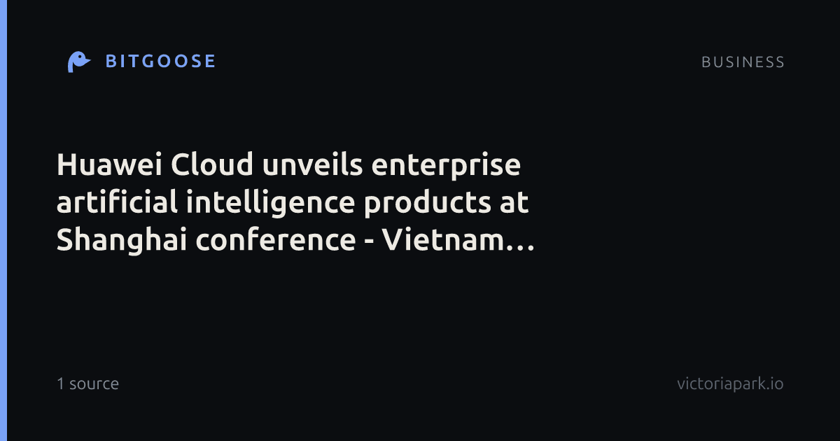 Huawei Cloud unveils enterprise artificial intelligence products at Shanghai conference - Vietnam Investment Review