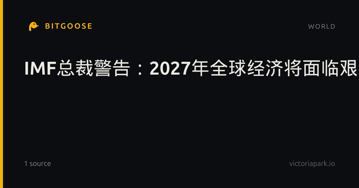 IMF总裁警告：2027年全球经济将面临艰难处境