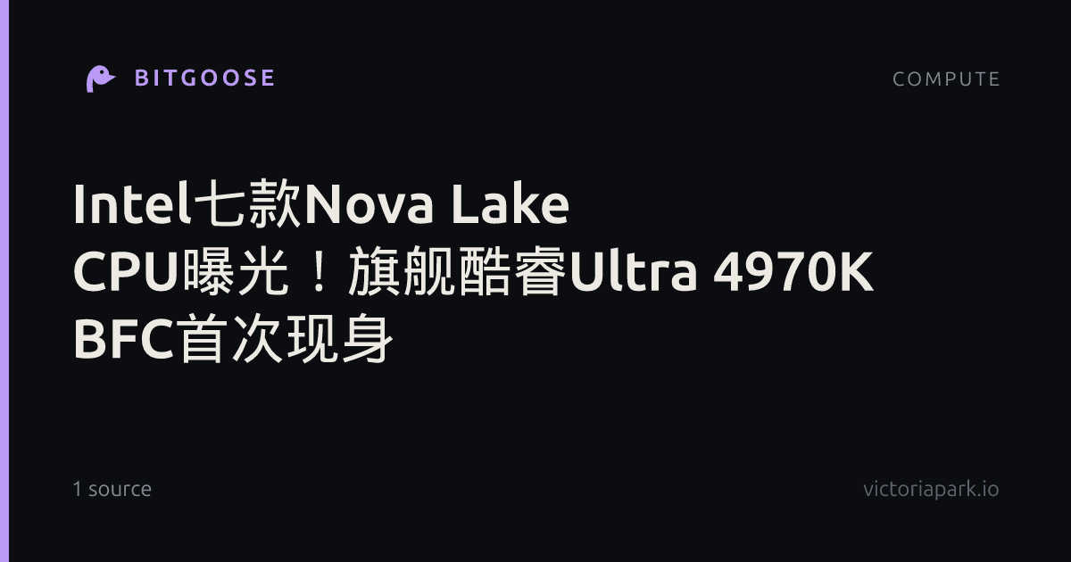 Intel七款Nova Lake CPU曝光！旗舰酷睿Ultra 4970K BFC首次现身