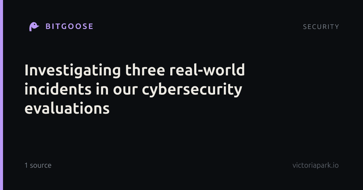 Investigating three real-world incidents in our cybersecurity evaluations