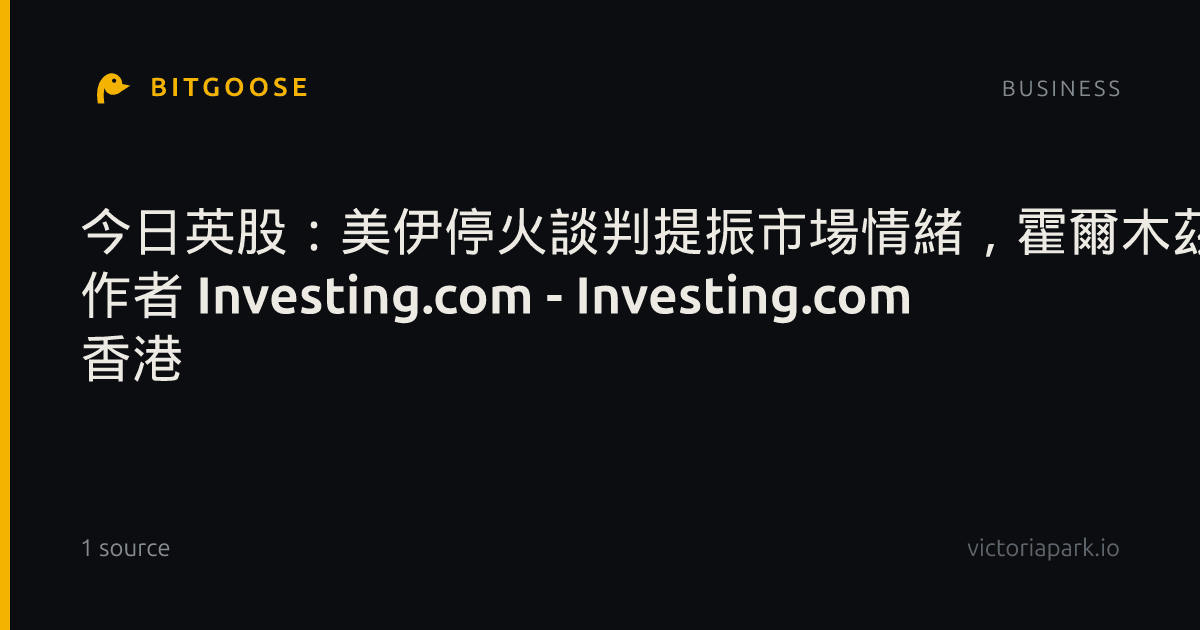 今日英股:美伊停火談判提振市場情緒,霍爾木茲海峽供應憂慮暫緩 作者 Investing.com - Investing.com 香港
