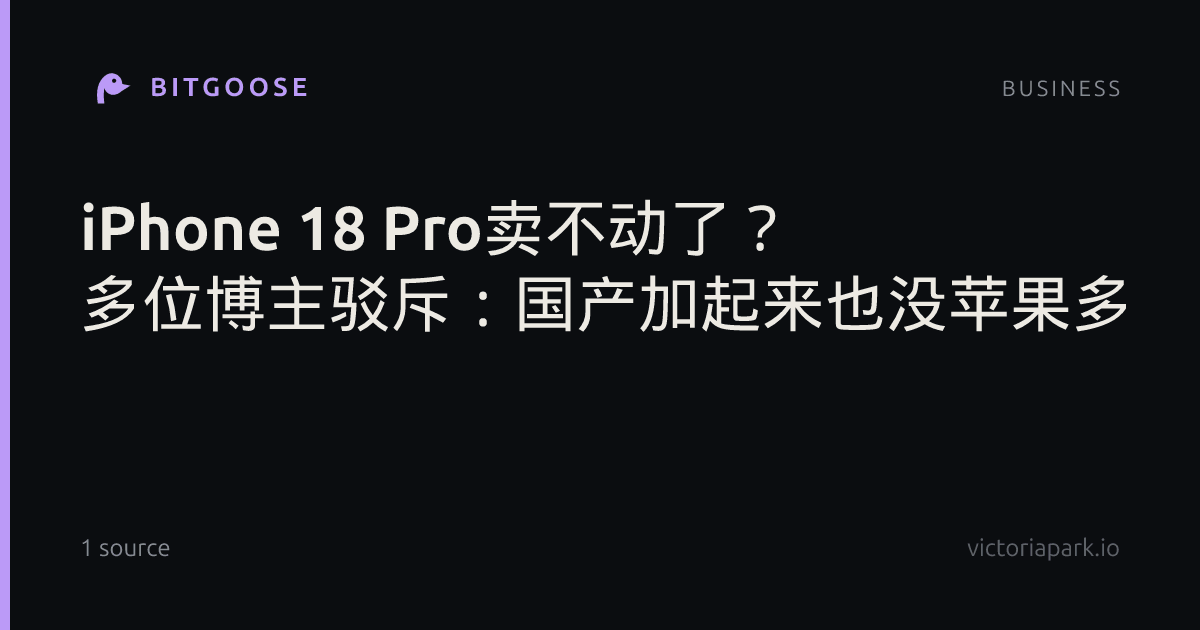 iPhone 18 Pro卖不动了？ 多位博主驳斥：国产加起来也没苹果多