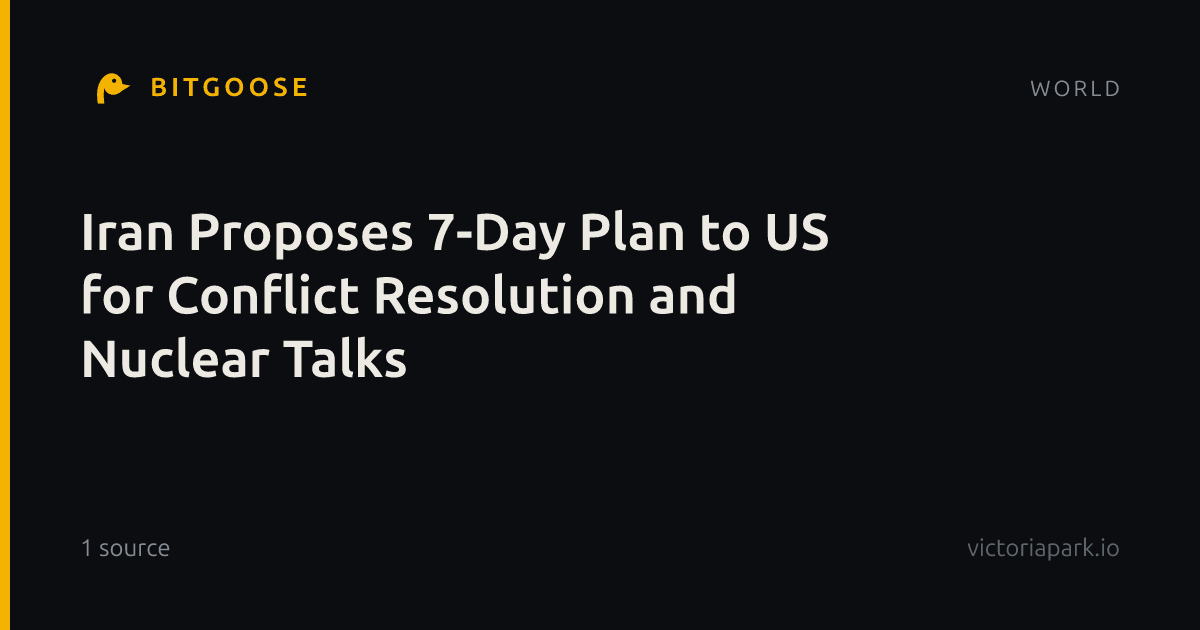Iran Proposes 7-Day Plan to US for Conflict Resolution and Nuclear Talks
