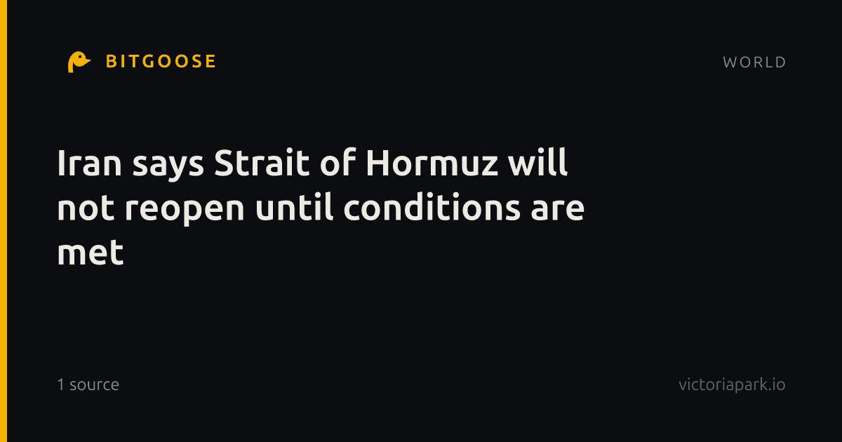Iran says Strait of Hormuz will not reopen until conditions are met