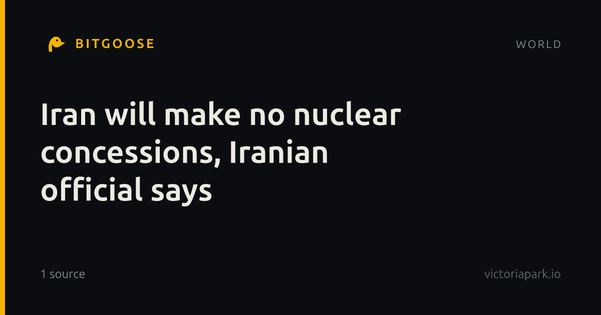 Iran will make no nuclear concessions, Iranian official says