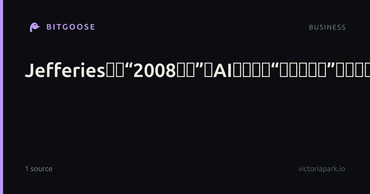 Jefferies警告“2008时刻”：AI或致美国“资本大毁灭”，份额流向中国开源模型
