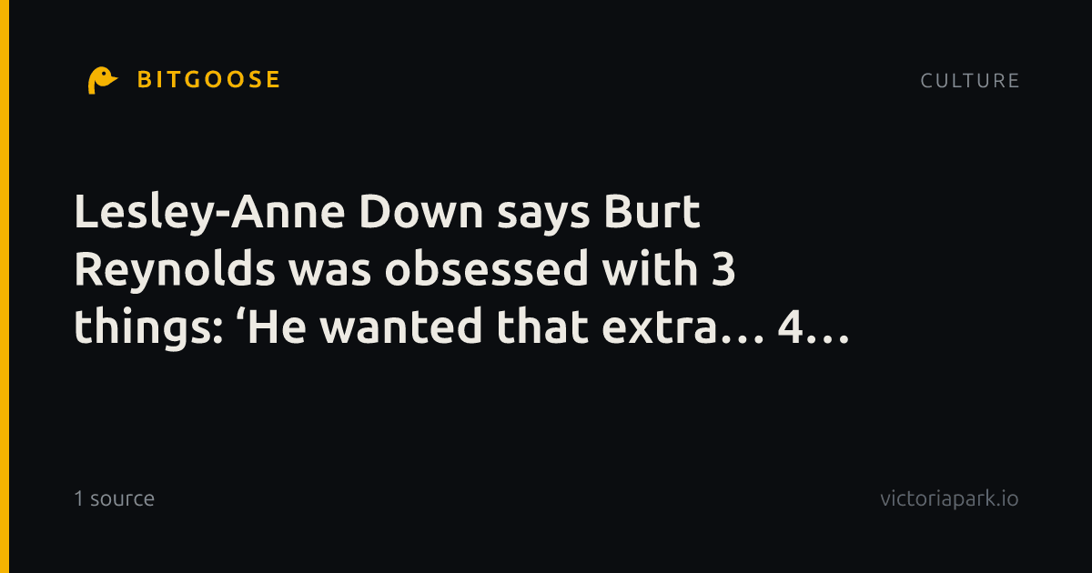 Lesley-Anne Down says Burt Reynolds was obsessed with 3 things: ‘He wanted that extra… 4 inches or so’