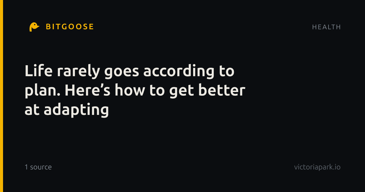 Life rarely goes according to plan. Here’s how to get better at adapting
