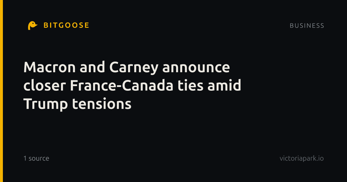 Macron and Carney announce closer France-Canada ties amid Trump tensions