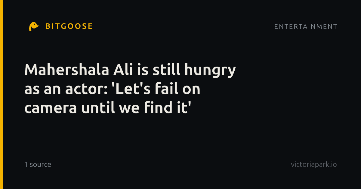 Mahershala Ali is still hungry as an actor: 'Let's fail on camera until we find it'