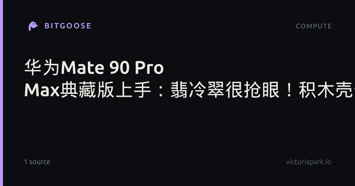 华为Mate 90 Pro Max典藏版上手：翡冷翠很抢眼！积木壳也有新玩法