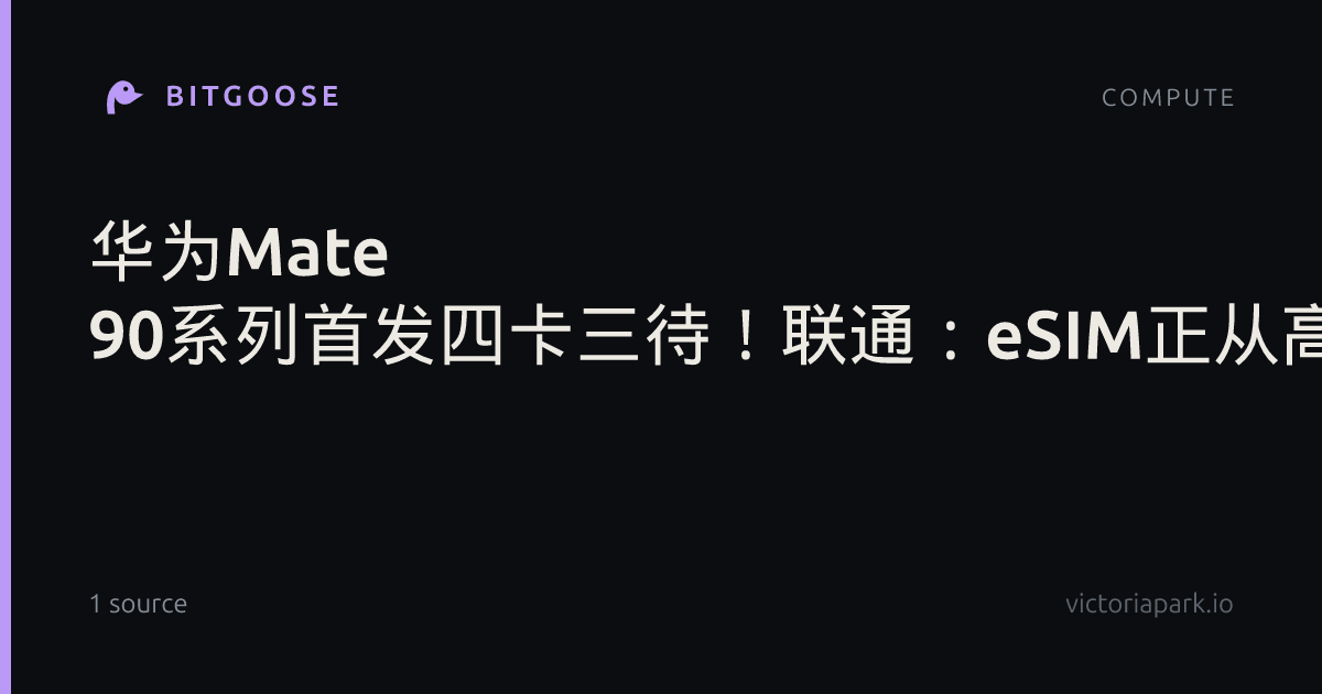 华为Mate 90系列首发四卡三待！联通：eSIM正从高端旗舰走向产业标配